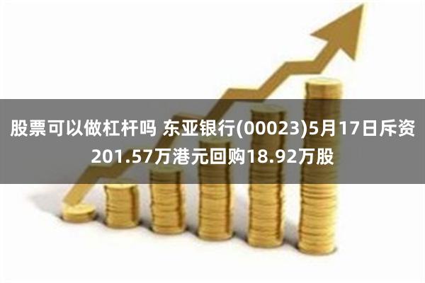 股票可以做杠杆吗 东亚银行(00023)5月17日斥资201.57万港元回购18.92万股