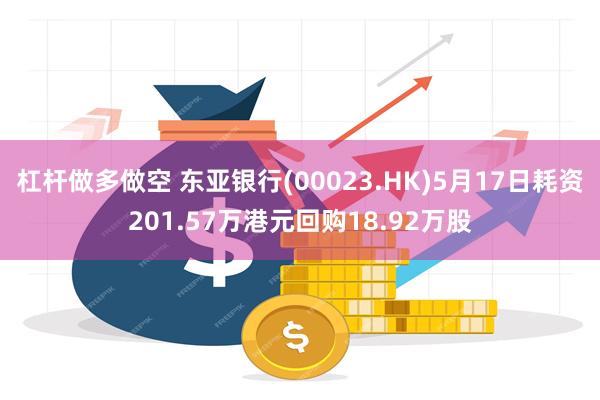 杠杆做多做空 东亚银行(00023.HK)5月17日耗资201.57万港元回购18.92万股