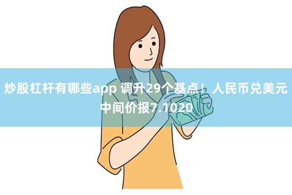 炒股杠杆有哪些app 调升29个基点！人民币兑美元中间价报7.1020