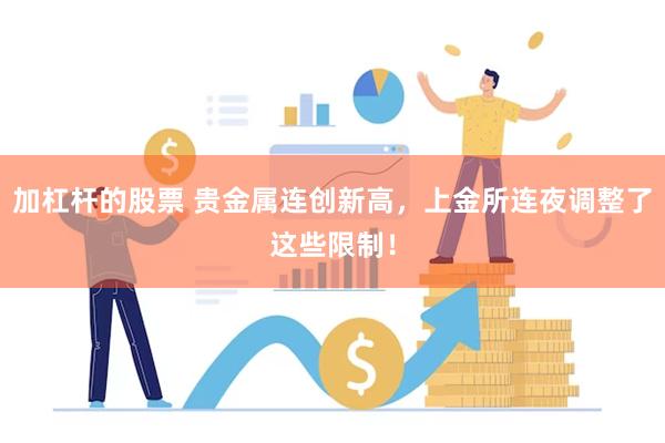 加杠杆的股票 贵金属连创新高，上金所连夜调整了这些限制！