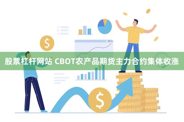 股票杠杆网站 CBOT农产品期货主力合约集体收涨