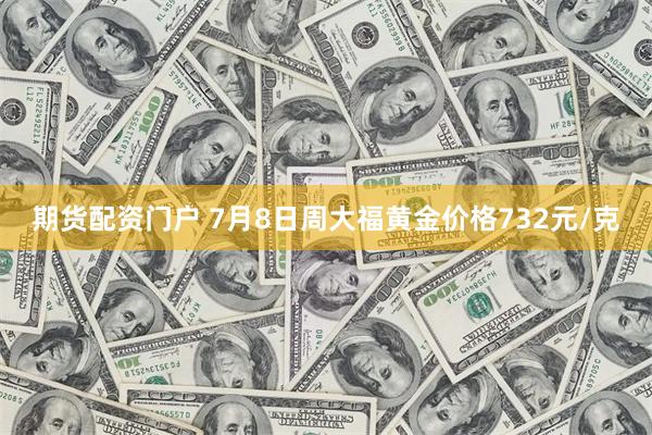 期货配资门户 7月8日周大福黄金价格732元/克