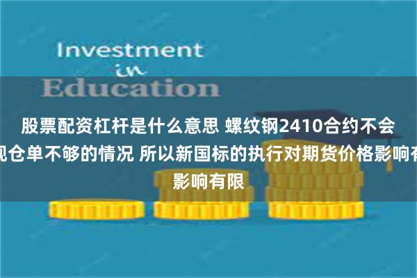 股票配资杠杆是什么意思 螺纹钢2410合约不会出现仓单不够的情况 所以新国标的执行对期货价格影响有限