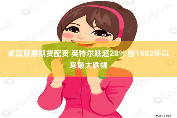 武汉股票期货配资 英特尔跌超28% 创1982年以来最大跌幅