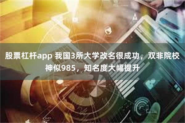 股票杠杆app 我国3所大学改名很成功，双非院校神似985，知名度大幅提升