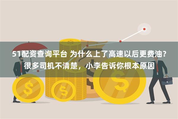 51配资查询平台 为什么上了高速以后更费油？很多司机不清楚，小李告诉你根本原因