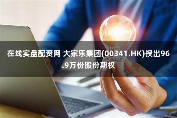 在线实盘配资网 大家乐集团(00341.HK)授出96.9万份股份期权