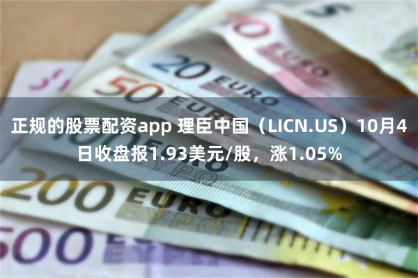 正规的股票配资app 理臣中国（LICN.US）10月4日收盘报1.93美元/股，涨1.05%