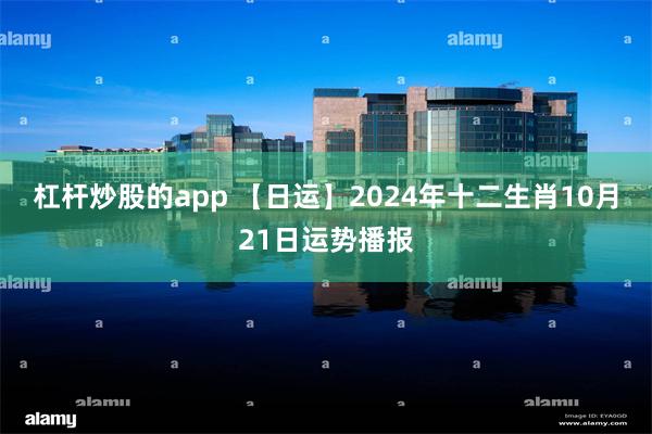 杠杆炒股的app 【日运】2024年十二生肖10月21日运势播报