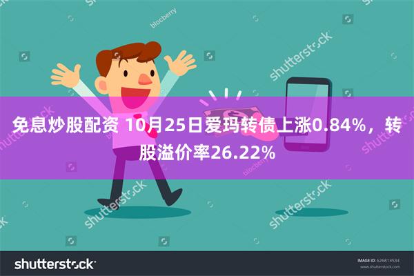 免息炒股配资 10月25日爱玛转债上涨0.84%，转股溢价率26.22%