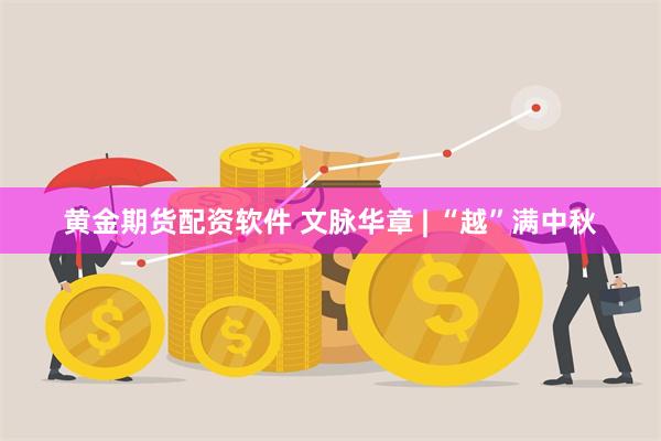 黄金期货配资软件 文脉华章 | “越”满中秋