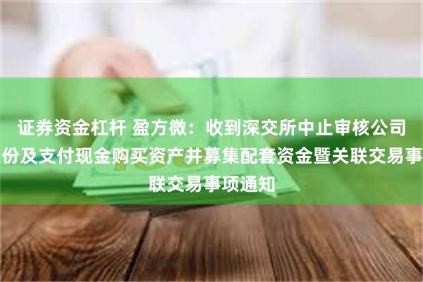 证券资金杠杆 盈方微：收到深交所中止审核公司发行股份及支付现金购买资产并募集配套资金暨关联交易事项通知