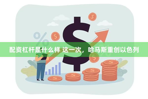 配资杠杆是什么样 这一次，哈马斯重创以色列