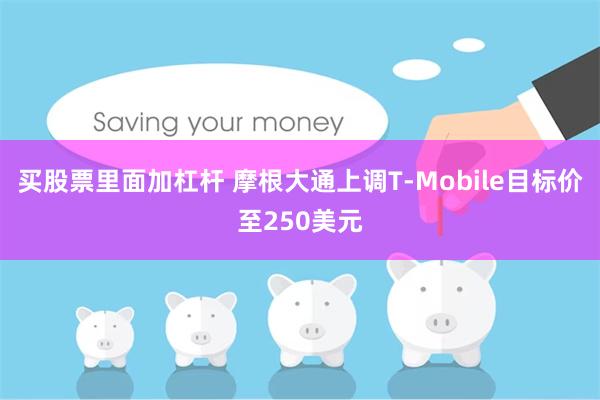 买股票里面加杠杆 摩根大通上调T-Mobile目标价至250美元