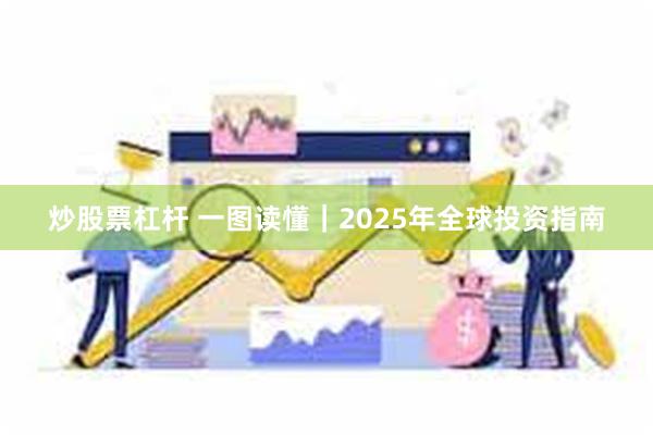 炒股票杠杆 一图读懂｜2025年全球投资指南