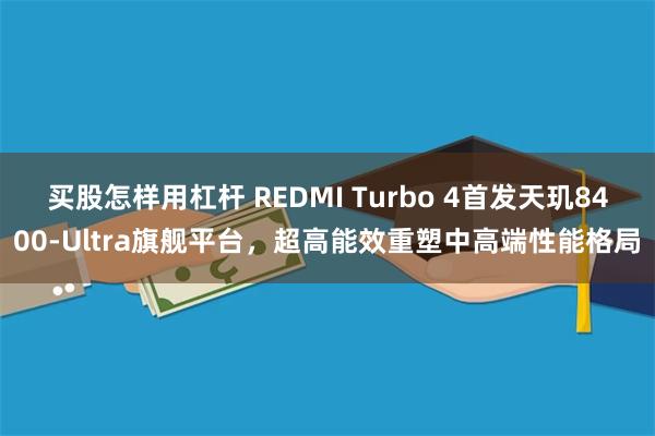 买股怎样用杠杆 REDMI Turbo 4首发天玑8400-Ultra旗舰平台，超高能效重塑中高端性能格局