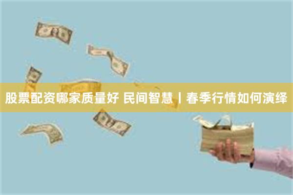 股票配资哪家质量好 民间智慧丨春季行情如何演绎