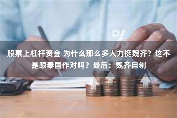 股票上杠杆资金 为什么那么多人力挺魏齐？这不是跟秦国作对吗？最后：魏齐自刎